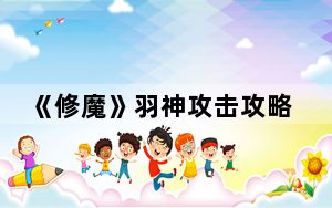 《修魔》羽神攻击攻略在哪_《修魔》羽神攻击攻略