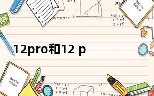 12pro和12 pro max尺寸_12pro和12 pro max区别
