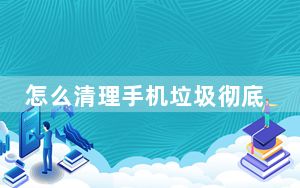 怎么清理手机垃圾彻底清除_怎么清理手机垃圾