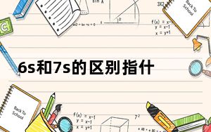 6s和7s的区别指什么内容_6和6s的区别