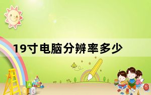 19寸电脑分辨率多少合适_19寸的显示器用多大的分辨率最合适