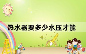 热水器要多少水压才能用_热水器要多少钱