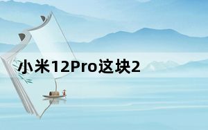小米12Pro这块2K屏幕具有四大硬核技术