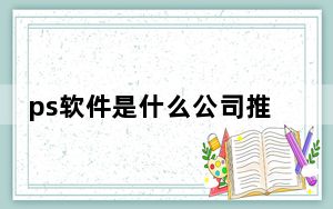 ps软件是什么公司推出的_ps软件是什么