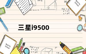 三星i9500_三星I9500官方报价及三星I9500手机怎么样