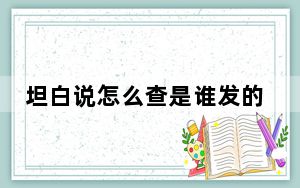 坦白说怎么查是谁发的_坦白说