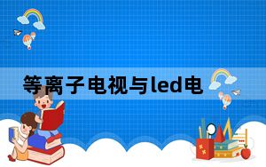 等离子电视与led电视哪个好_等离子电视与led电视的区别