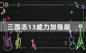 三国志13威力加强版1.09破解补丁 免费版_三国志13威力加强版1.09破解补丁 免费版免费下载
