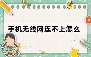 手机无线网连不上怎么回事_手机无线