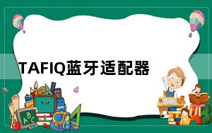 TAFIQ蓝牙适配器驱动 V4.0 最新免费版_TAFIQ蓝牙适配器驱动 V4.0 最新免费版免费下载
