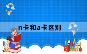 n卡和a卡区别_n卡