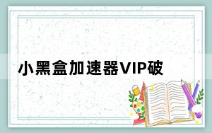 小黑盒加速器VIP破解版 V1.0.105.5 PC版_小黑盒加速器VIP破解版 V1.0.105.5 PC版免费下载