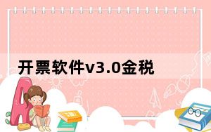 开票软件v3.0金税盘版 V3.1 官方免费版_开票软件v3.0金税盘版 V3.1 官方免费版免费下载