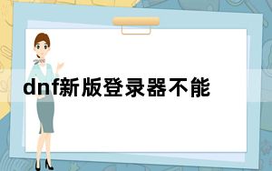 dnf新版登录器不能双开的解决方法_dnf教你怎么回到旧版登录器