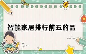 智能家居排行前五的品牌_全国十大智能家居品牌排行榜_2022智能家居十大品牌排行榜