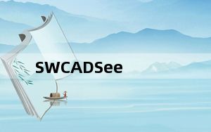 SWCADSee_3D看图软件 V1.0.0.0 官方版_SWCADSee_3D看图软件 V1.0.0.0 官方版免费下