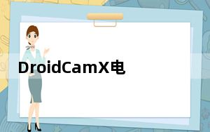 DroidCamX电脑端 V3.2 中文免费版_DroidCamX电脑端 V3.2 中文免费版免费下载