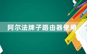 阿尔法牌子路由器使用方法_阿尔法路由器官网