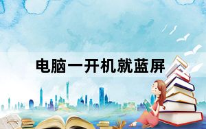 电脑一开机就蓝屏_电脑一开机就蓝屏