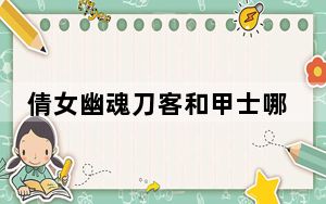 倩女幽魂刀客和甲士哪个好_《倩女幽魂2》刀客甲士哪个厉害数据测试
