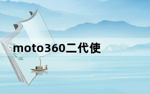 moto360二代使用教程_moto360二代