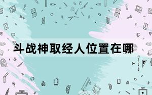 斗战神取经人位置在哪_斗战神取经人试炼活动怎么玩