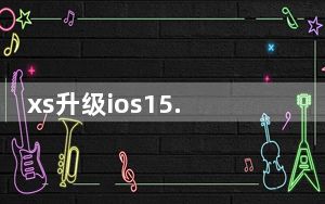 xs升级ios15.5_升级ios5