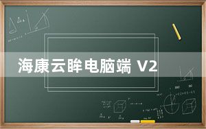 海康云眸电脑端 V2.17 官方版_海康云眸电脑端 V2.17 官方版免费下载