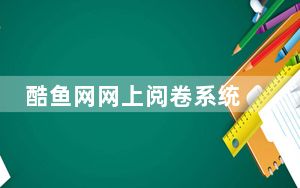 酷鱼网网上阅卷系统 V2.0.9145.305 官方版_酷鱼网网上阅卷系统 V2.0.9145.305 官方版免费下载