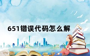 651错误代码怎么解决好_651错误代码怎么解决