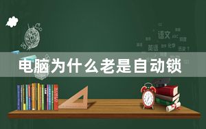 电脑为什么老是自动锁屏_电脑为什么老是自动关机