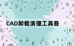 CAD卸载清理工具吾爱破解版 V7.5 最新绿色版_CAD卸载清理工具吾爱破解版 V7.5 最新绿色版免费下载