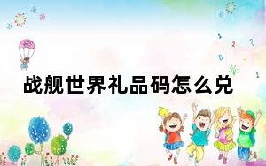 战舰世界礼品码怎么兑换_战舰世界礼品码在哪用 快吧手游