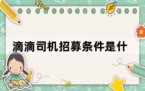 滴滴司机招募条件是什么_滴滴司机招募条件