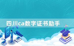 四川ca数字证书助手 V4.0.16.1027 官方版_四川ca数字证书助手 V4.0.16.1027 官方版免费下载