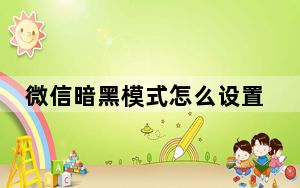 微信暗黑模式怎么设置_微信深色模式设置方法 快吧手游