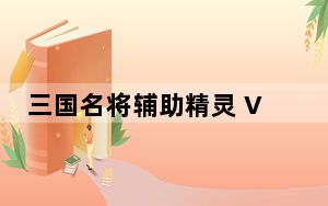 三国名将辅助精灵 V0.1 官方免费版_三国名将辅助精灵 V0.1 官方免费版免费下载
