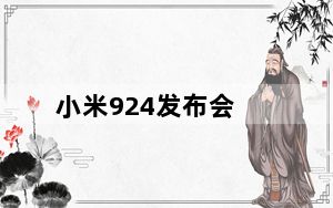小米924发布会_小米手机每年发布会是什么时候