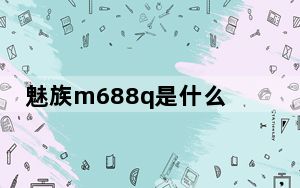 魅族m688q是什么型号_魅族m6