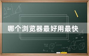 哪个浏览器最好用最快没广告_哪个浏览器最好用