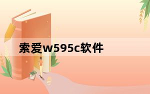 索爱w595c软件_索爱w595c应该下载哪个版本的微信o