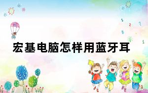 宏基电脑怎样用蓝牙耳机_宏基电脑怎样