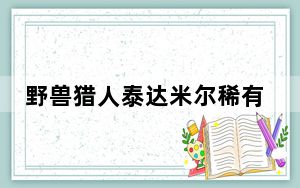 野兽猎人泰达米尔稀有吗_野兽猎人泰达米尔皮肤介绍