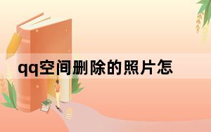 qq空间删除的照片怎么找回_qq空间打扮