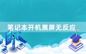 笔记本开机黑屏无反应_笔记本开机黑屏