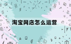 淘宝网店怎么运营_淘宝 网店