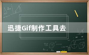 迅捷Gif制作工具去水印版 V1.0.0 免费版_迅捷Gif制作工具去水印版 V1.0.0 免费版免费下载