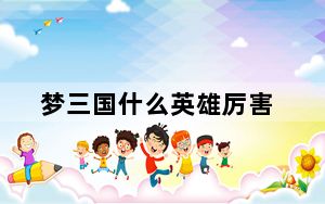 梦三国什么英雄厉害_梦三国哪个英雄厉害