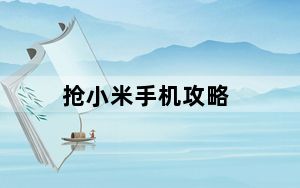 抢小米手机攻略_小米手机抢购流程小米手机抢购攻略