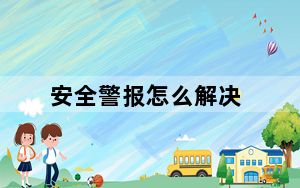 安全警报怎么解决_安全警报怎么关闭